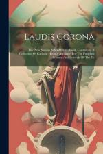 Laudis Corona: The New Sunday School Hymn Book, Containing A Collection Of Catholic Hymns, Arranged For The Principal Seasons And Fes af Anonymous
