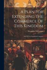 A Plan For Extending The Commerce Of This Kingdom: And Of The East-india-company af Alexander Dalrymple