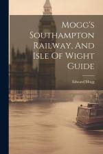 Mogg's Southampton Railway, And Isle Of Wight Guide af Edward Mogg