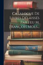 Catalogue De Livres Délaissés Par Feu M. François Mols... af Anonymous