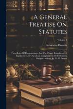 A General Treatise On Statutes: Their Rules Of Constructions, And The Proper Boundaries Of Legislation And Of Judicial Interpretation: By Fortunatus D af Fortunatus Dwarris