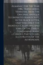 Almanac For The Year 1386, Transcribed, Verbatim, From The Original Antique Illuminated Manuscript, In The Black Letter, Omitting Only The Monthly Cal af Anonymous