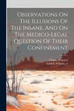 Observations On The Illusions Of The Insane, And On The Medico-legal Question Of Their Confinement af Etienne Esquirol