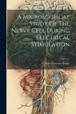 A Microscopical Study Of The Nerve Cell During Electrical Stimulation af Clifton Fremont Hodge