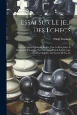 Essai Sur Le Jeu Des Echecs: Où L'on Donne Quelques Règles Pour Le Bien Joüer, & Remporter L'avantage Par Des Coups Fins & Subtils, Que L'on Peut A af Philip Stamma