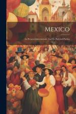 Mexico: Its Present Government, And Its Political Parties af Anonymous