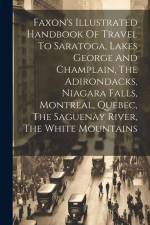 Faxon's Illustrated Handbook Of Travel To Saratoga, Lakes George And Champlain, The Adirondacks, Niagara Falls, Montreal, Quebec, The Saguenay River, af Anonymous