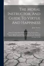The Moral Instructor, And Guide To Virtue And Happiness: Being A Compendium Of Moral Science, In Four Parts ...: With An Appendix Containing Direction af Jesse Torrey