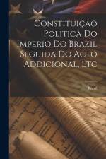 Constituição Politica Do Imperio Do Brazil Seguida Do Acto Addicional, Etc af Brazil