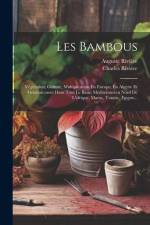 Les Bambous: Végétation, Culture, Multiplication En Europe, En Algerie Et Généralement Dans Tout Le Basin Méditerranéen Nord De L'a af Auguste Riviere