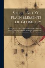 Short, But Yet Plain Elements of Geometry: Shewing How by a Brief and Easie Method, Most of What Is Necessary and Useful in Euclid, Archimedes, Apollo af Anonymous