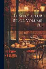 Le Spectateur Belge, Volume 21... af Anonymous