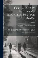 Documentary History Of Education In Upper Canada: From The Passing Of The Constitutional Act Of 1791, To The Close Of Rev. Dr. Ryerson's Administratio af Ontario Dept of Education