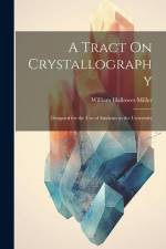 A Tract On Crystallography: Designed for the Use of Students in the University af William Hallowes Miller