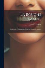 La Bouche Humaine: Physiologie, Physiognomie, Hygiène, Diagnostic Moral... af Dorigny (Le 0octeur ).