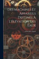 Des Machines Et Appareils Destinés À L'élévation Des Eaux af Arthur Jules Morin