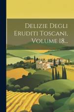 Delizie Degli Eruditi Toscani, Volume 18... af Anonymous