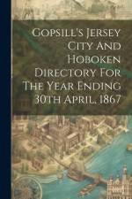 Gopsill's Jersey City And Hoboken Directory For The Year Ending 30th April, 1867 af Anonymous