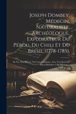 Joseph Dombey, Médecin, Naturaliste, Archéologue, Explorateur Du Pérou, Du Chili Et Du Brésil (1778-1785).: Sa Vie, Son OEuvre, Sa Correspondance, Ave af Anonymous