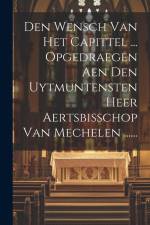 Den Wensch Van Het Capittel ... Opgedraegen Aen Den Uytmuntensten Heer Aertsbisschop Van Mechelen ...... af Anonymous