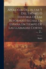 Apologia Del Altar Y Del Trono, Ó Historia De Las Reformas Hechas En España En Tiempo De Las Llamadas Cortes ..., 2... af Rafael