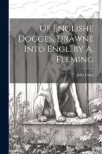 Of Englishe Dogges, Drawne Into Engl. by A. Fleming af John Caius