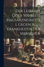 Der Leibarzt Oder 500 Beste Hausarzneimittel Gegen Alle Krankheiten Der Menschen af Anonymous