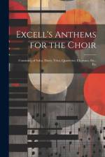 Excell's Anthems for the Choir: Consisting of Solos, Duets, Trios, Quartettes, Choruses, Etc., Etc af Anonymous