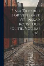 Finsk Tidskrift För Vitterhet, Vetenskap, Konst Och Politik, Volume 56... af Anonymous