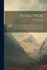 Rosalynde: Euphues Golden Legacie, Found After His Death in His Cell at Silexedra, Bequeathed to Philavtvs Sonnes, Nursed Up With af Thomas Lodge