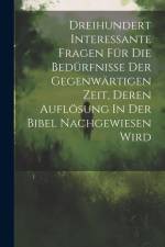 Dreihundert Interessante Fragen Für Die Bedürfnisse Der Gegenwärtigen Zeit, Deren Auflösung In Der Bibel Nachgewiesen Wird af Anonymous