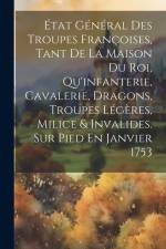 État Général Des Troupes Françoises, Tant De La Maison Du Roi, Qu'infanterie, Cavalerie, Dragons, Troupes Légères, Milice & Invalides. Sur Pied En Jan af Anonymous