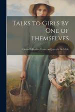 Talks to Girls by One of Themselves: On the Difficulties, Duties, and Joys of a Girl's Life af Anonymous