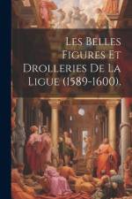 Les Belles Figures Et Drolleries De La Ligue (1589-1600). af Anonymous