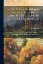 Notices Biographiques Sur Les Imprimeurs Et Libraires Bordelais Des Xvi., Xvii. Et Xviii. Siècles: Suivies De La Liste Des Imprimeurs Et Libraires De af Ernest LaBadie