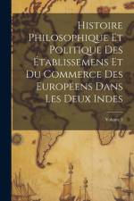 Histoire Philosophique Et Politique Des Établissemens Et Du Commerce Des Européens Dans Les Deux Indes; Volume 5 af Anonymous