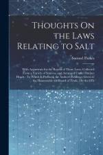 Thoughts On the Laws Relating to Salt: With Arguments for the Repeal of Those Laws, Collected From a Variety of Sources, and Arranged Under Distinct H af Samuel Parkes
