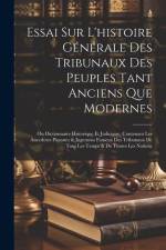 Essai Sur L'histoire Générale Des Tribunaux Des Peuples Tant Anciens Que Modernes: Ou Dictionnaire Historique Et Judiciaire, Contenant Les Anecdotes P af Anonymous
