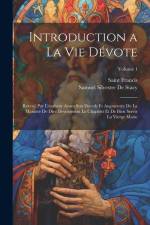 Introduction a La Vie Dévote: Reveuë Par L'autheur Avant Son Deceds Et Augmentée De La Manière De Dire Devotement Le Chapelet Et De Bien Servir La V af Saint Francis