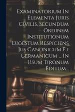 Examinatorium In Elementa Juris Civilis, Secundum Ordinem Institutionum Digestum Respiciens Jus Canonicum Et Germanicum ... In Usum Tironum Editum... af Anonymous