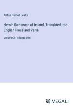 Heroic Romances of Ireland, Translated into English Prose and Verse af Arthur Herbert Leahy