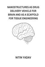 NANOSTRUCTURES AS DRUG DELIVERY VEHICLE FOR BRAIN AND AS A SCAFFOLD FOR TISSUE ENGINEERING af Nitin Yadav
