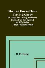Modern house-plans for everybody; For village and country residences costing from two hundred and fifty dollars to eight thousand dollars af S. B. Reed