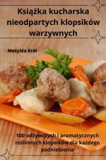 Ksi¿¿ka kucharska nieodpartych klopsików warzywnych af Matylda Król