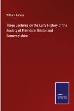 Three Lectures on the Early History of the Society of Friends in Bristol and Somersetshire af William Tanner