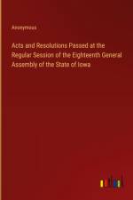 Acts and Resolutions Passed at the Regular Session of the Eighteenth General Assembly of the State of Iowa af Anonymous