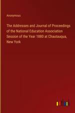 The Addresses and Journal of Proceedings of the National Education Association Session of the Year 1880 at Chautauqua, New York af Anonymous