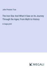 The Iron Star And What It Saw on Its Journey Through the Ages; From Myth to History af John Preston True