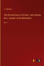 The life and times of the Rev. John Wesley, M.A., founder of the Methodists af L. Tyerman