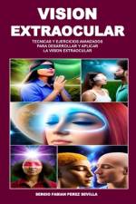 Vision Extraocular Tecnicas Y Ejercicios Avanzados Para Desarrollar Y Aplicar La Vision Extraocular af Sergio Fabian Perez Sevilla
